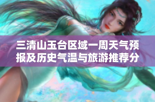 三清山玉台区域一周天气预报及历史气温与旅游推荐分析