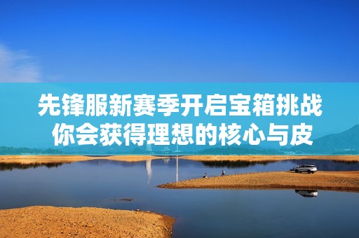 先锋服新赛季开启宝箱挑战 你会获得理想的核心与皮肤吗