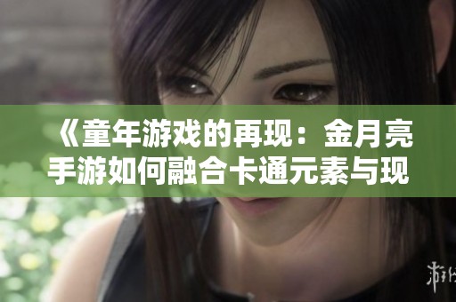 《童年游戏的再现：金月亮手游如何融合卡通元素与现代科技》