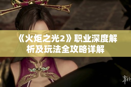 《火炬之光2》职业深度解析及玩法全攻略详解