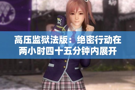 高压监狱法版：绝密行动在两小时四十五分钟内展开