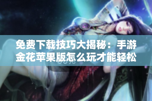 免费下载技巧大揭秘：手游金花苹果版怎么玩才能轻松获胜不充钱