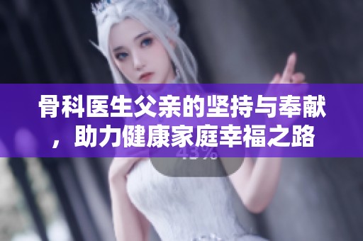 骨科医生父亲的坚持与奉献，助力健康家庭幸福之路