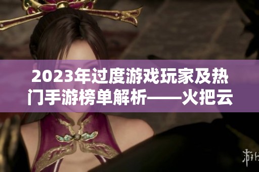 2023年过度游戏玩家及热门手游榜单解析——火把云手游网推荐