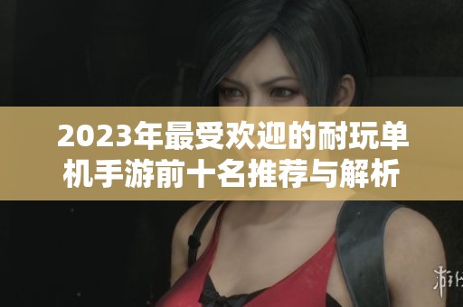 2023年最受欢迎的耐玩单机手游前十名推荐与解析
