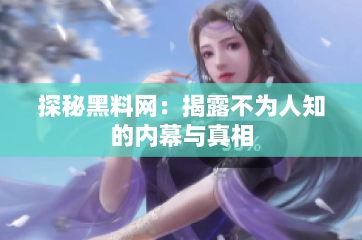 探秘黑料网：揭露不为人知的内幕与真相