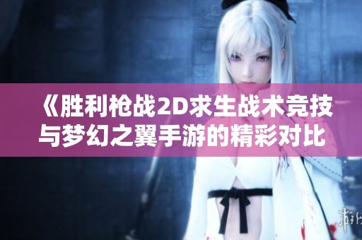 《胜利枪战2D求生战术竞技与梦幻之翼手游的精彩对比分析》