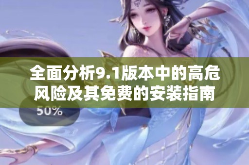 全面分析9.1版本中的高危风险及其免费的安装指南