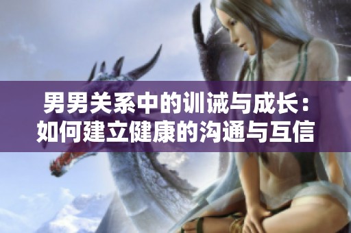 男男关系中的训诫与成长：如何建立健康的沟通与互信