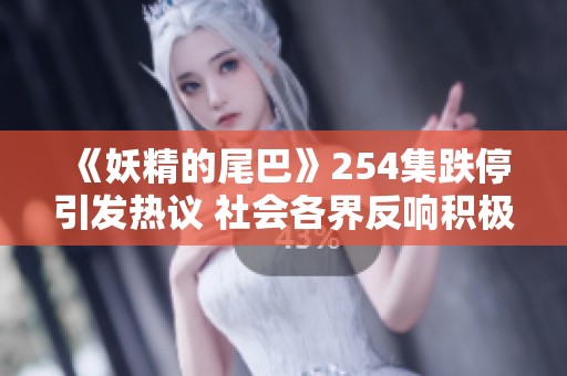 《妖精的尾巴》254集跌停引发热议 社会各界反响积极