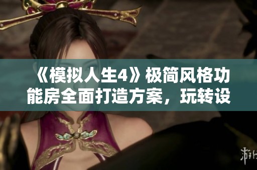 《模拟人生4》极简风格功能房全面打造方案，玩转设计与实用性
