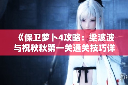 《保卫萝卜4攻略：梁波波与祝秋秋第一关通关技巧详解》