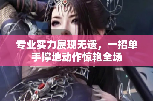 专业实力展现无遗，一招单手撑地动作惊艳全场