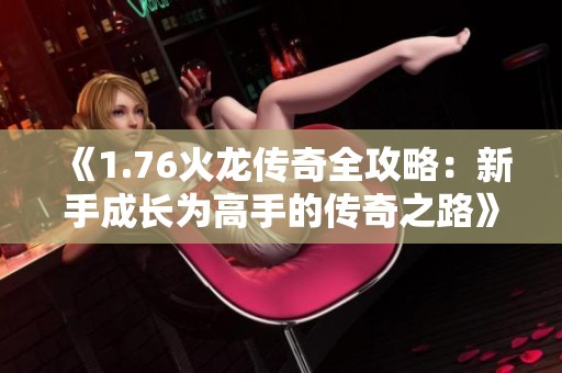 《1.76火龙传奇全攻略：新手成长为高手的传奇之路》