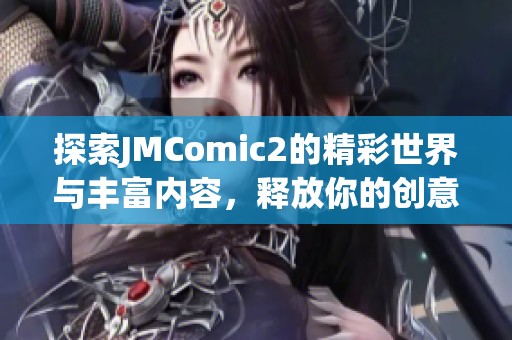 探索JMComic2的精彩世界与丰富内容，释放你的创意与想象力