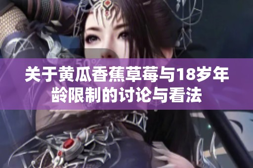 关于黄瓜香蕉草莓与18岁年龄限制的讨论与看法