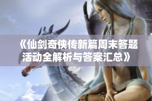 《仙剑奇侠传新篇周末答题活动全解析与答案汇总》