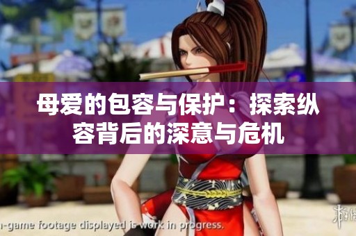 母爱的包容与保护：探索纵容背后的深意与危机