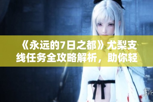 《永远的7日之都》尤梨支线任务全攻略解析，助你轻松通关！