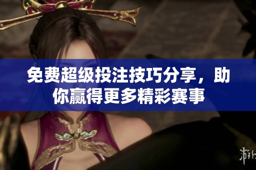 免费超级投注技巧分享，助你赢得更多精彩赛事