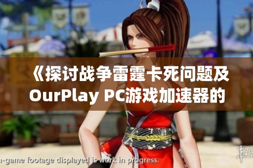 《探讨战争雷霆卡死问题及OurPlay PC游戏加速器的解决方案》
