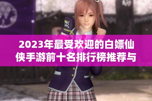 2023年最受欢迎的白嫖仙侠手游前十名排行榜推荐与解析