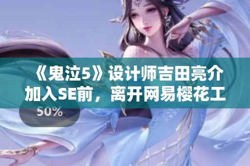《鬼泣5》设计师吉田亮介加入SE前，离开网易樱花工作室的故事