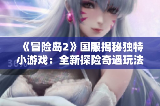 《冒险岛2》国服揭秘独特小游戏：全新探险奇遇玩法震撼上线