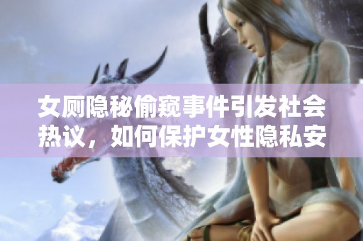 女厕隐秘偷窥事件引发社会热议，如何保护女性隐私安全