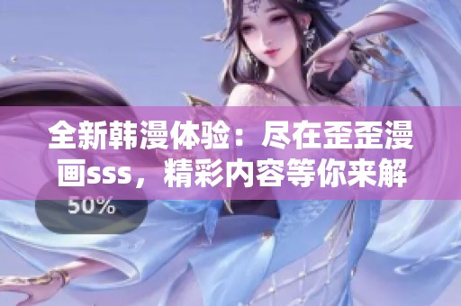 全新韩漫体验：尽在歪歪漫画sss，精彩内容等你来解锁