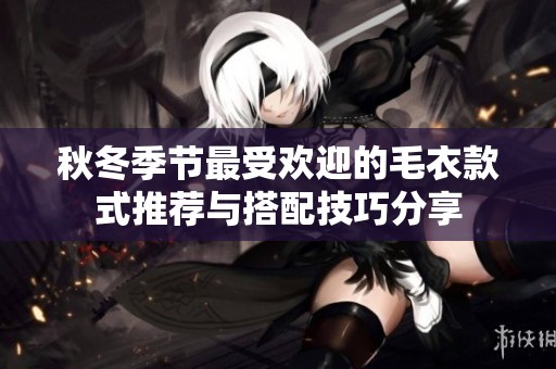 秋冬季节最受欢迎的毛衣款式推荐与搭配技巧分享