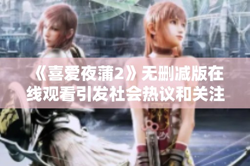 《喜爱夜蒲2》无删减版在线观看引发社会热议和关注