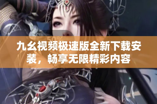 九幺视频极速版全新下载安装，畅享无限精彩内容
