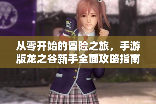 从零开始的冒险之旅，手游版龙之谷新手全面攻略指南