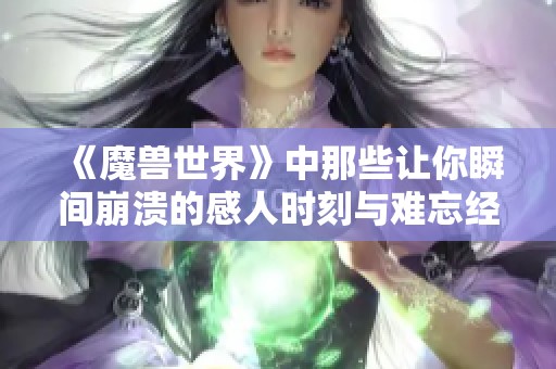 《魔兽世界》中那些让你瞬间崩溃的感人时刻与难忘经历