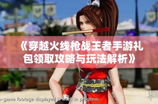 《穿越火线枪战王者手游礼包领取攻略与玩法解析》