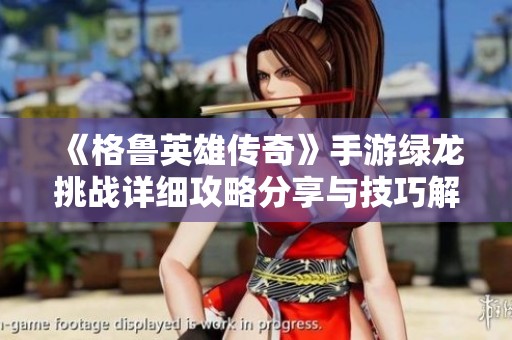 《格鲁英雄传奇》手游绿龙挑战详细攻略分享与技巧解析