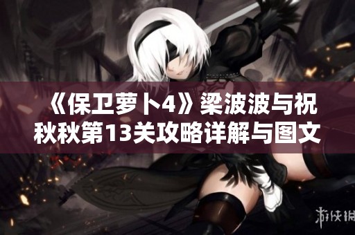 《保卫萝卜4》梁波波与祝秋秋第13关攻略详解与图文解析