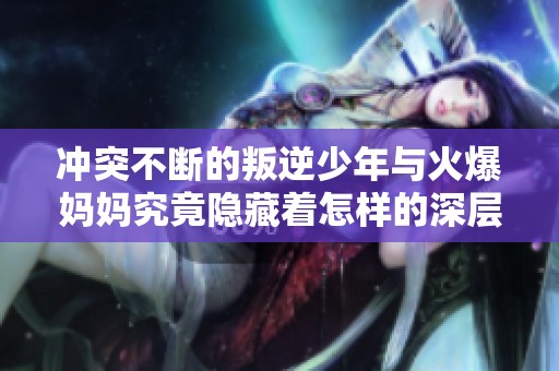 冲突不断的叛逆少年与火爆妈妈究竟隐藏着怎样的深层原因