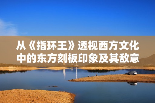 从《指环王》透视西方文化中的东方刻板印象及其敌意探讨