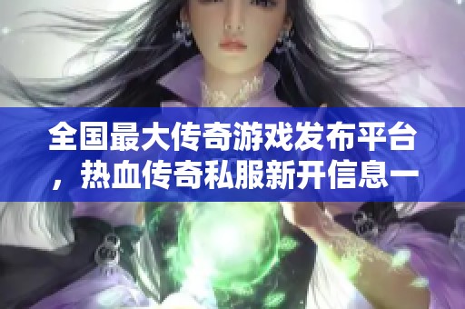 全国最大传奇游戏发布平台，热血传奇私服新开信息一网打尽