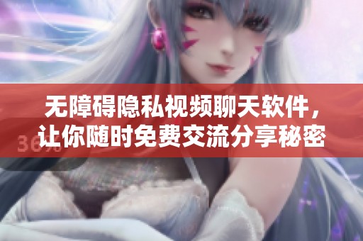 无障碍隐私视频聊天软件，让你随时免费交流分享秘密