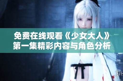 免费在线观看《少女大人》第一集精彩内容与角色分析