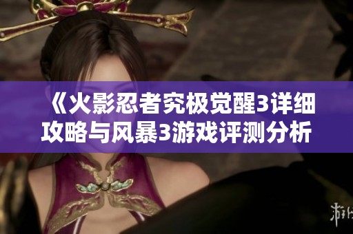 《火影忍者究极觉醒3详细攻略与风暴3游戏评测分析》