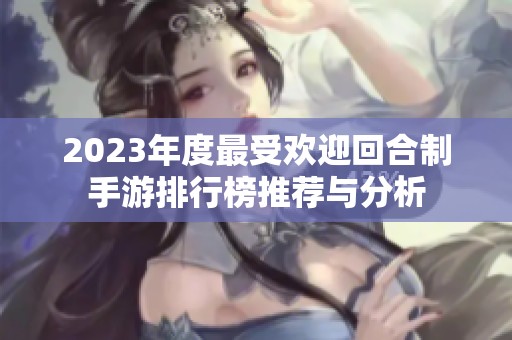 2023年度最受欢迎回合制手游排行榜推荐与分析
