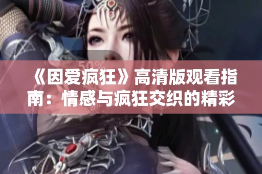 《因爱疯狂》高清版观看指南：情感与疯狂交织的精彩故事