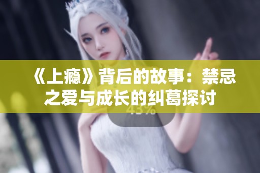 《上瘾》背后的故事：禁忌之爱与成长的纠葛探讨
