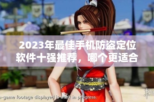 2023年最佳手机防盗定位软件十强推荐，哪个更适合你使用呢