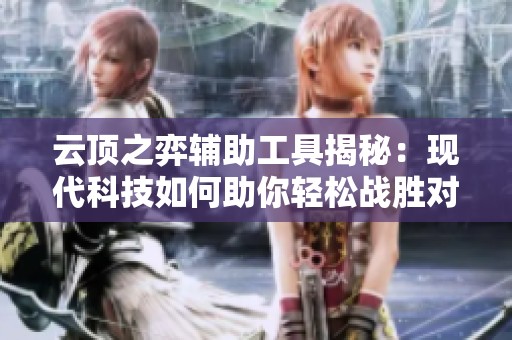 云顶之弈辅助工具揭秘：现代科技如何助你轻松战胜对手