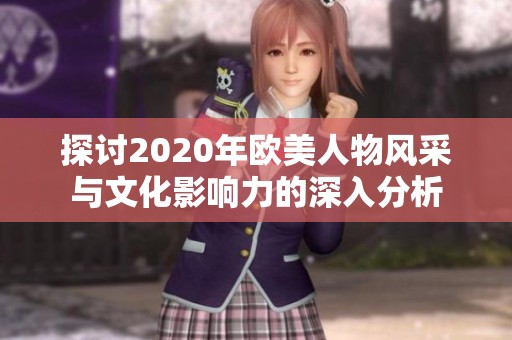 探讨2020年欧美人物风采与文化影响力的深入分析